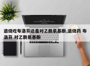 退烧吃布洛芬还是对乙酰氨基酚,退烧药 布洛芬 对乙酰氨基酚