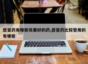 感冒药有哪些效果好的药,感冒药比较管用的有哪些