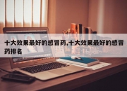 十大效果最好的感冒药,十大效果最好的感冒药排名