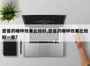感冒药哪种效果比较好,感冒药哪种效果比较好一些?