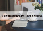 不瞌睡的感冒药有哪几种,不打嗑睡的感冒药