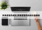 风寒感冒药成分,风寒感冒药的成分是哪些