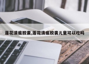 莲花清瘟胶囊,莲花清瘟胶囊儿童可以吃吗