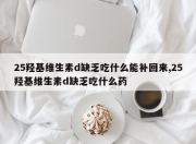 25羟基维生素d缺乏吃什么能补回来,25羟基维生素d缺乏吃什么药