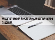塞肛门的退烧药多久能退热,塞肛门退烧药多久起效果