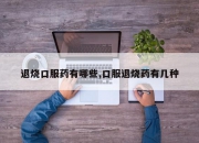 退烧口服药有哪些,口服退烧药有几种