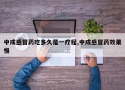 中成感冒药吃多久是一疗程,中成感冒药效果慢