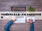 中成感冒药吃多久是一疗程,中成感冒药效果慢