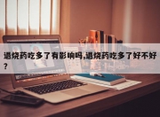 退烧药吃多了有影响吗,退烧药吃多了好不好?
