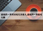 退烧药一天可以吃几次老人,退烧药一天能吃几颗